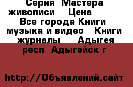 Серия “Мастера живописи“ › Цена ­ 300 - Все города Книги, музыка и видео » Книги, журналы   . Адыгея респ.,Адыгейск г.